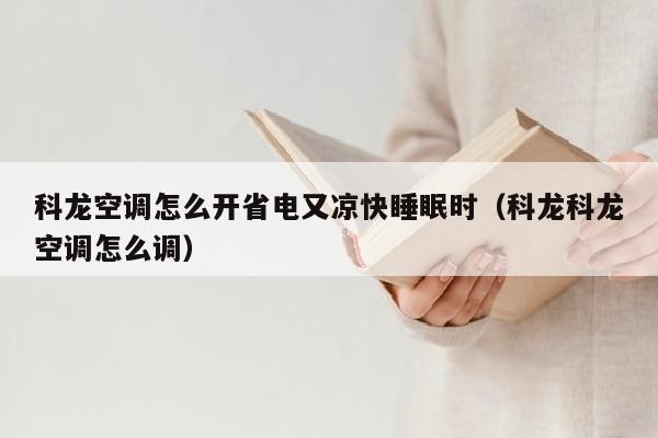 科龙空调怎么开省电又凉快睡眠时（科龙科龙空调怎么调）