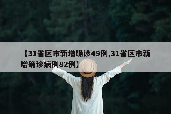 【31省区市新增确诊49例,31省区市新增确诊病例82例】