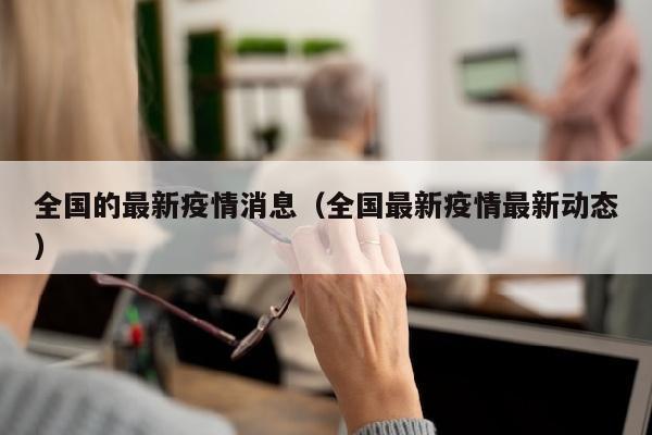 全国的最新疫情消息（全国最新疫情最新动态）