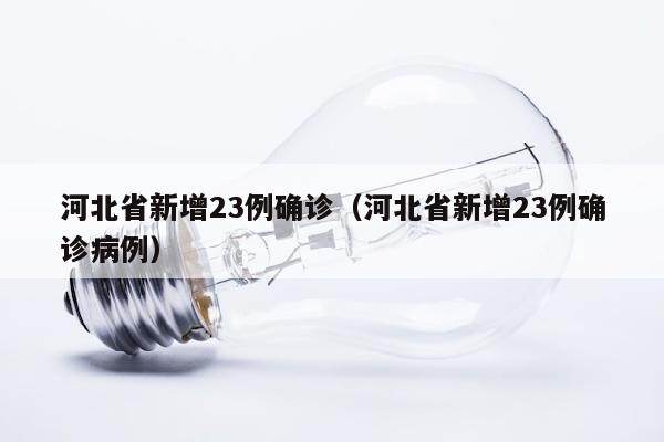河北省新增23例确诊（河北省新增23例确诊病例）