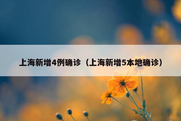 上海新增4例确诊（上海新增5本地确诊）