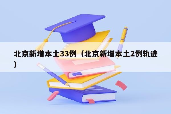 北京新增本土33例（北京新增本土2例轨迹）