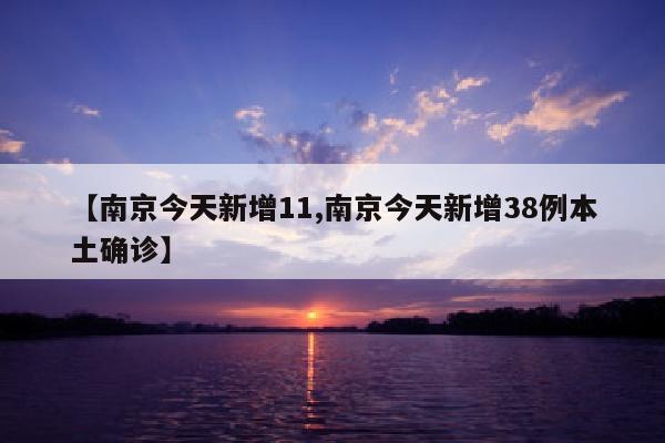 【南京今天新增11,南京今天新增38例本土确诊】