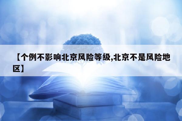 【个例不影响北京风险等级,北京不是风险地区】