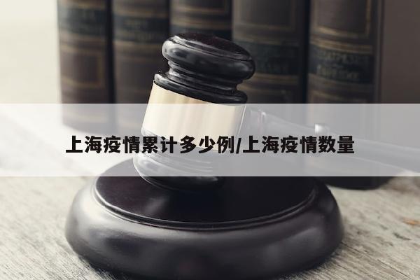 上海疫情累计多少例/上海疫情数量