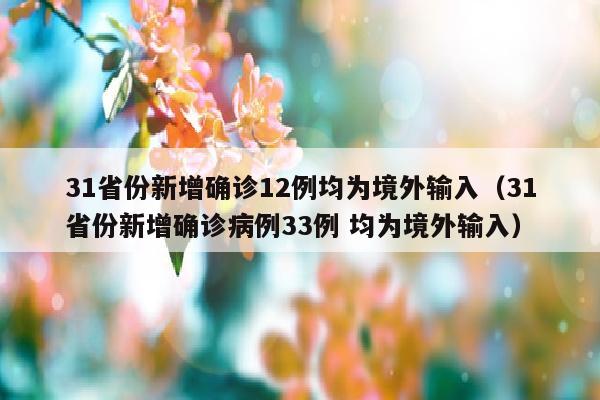 31省份新增确诊12例均为境外输入（31省份新增确诊病例33例 均为境外输入）
