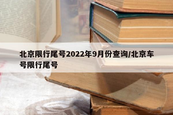 北京限行尾号2022年9月份查询/北京车号限行尾号