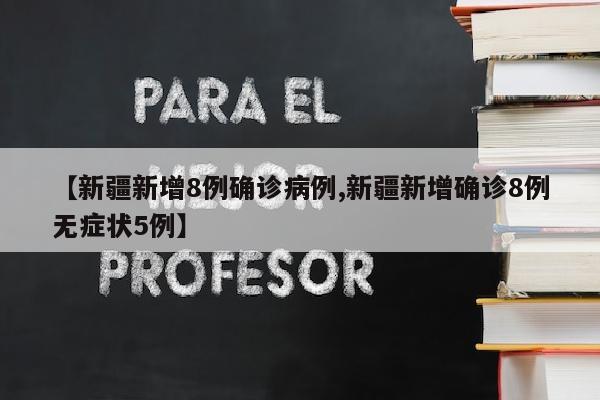 【新疆新增8例确诊病例,新疆新增确诊8例无症状5例】