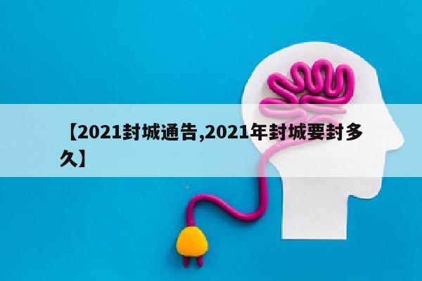 【2021封城通告,2021年封城要封多久】