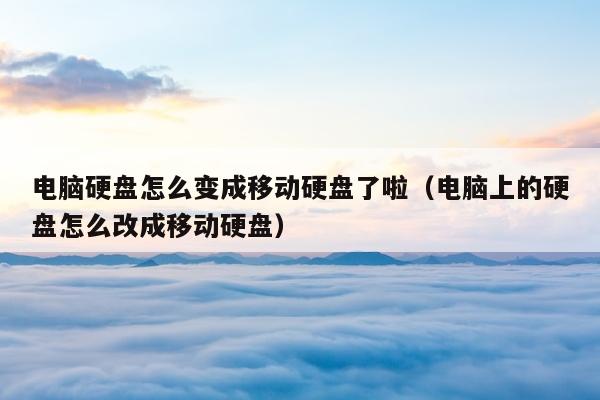 电脑硬盘怎么变成移动硬盘了啦（电脑上的硬盘怎么改成移动硬盘）