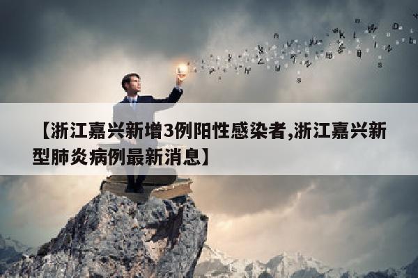 【浙江嘉兴新增3例阳性感染者,浙江嘉兴新型肺炎病例最新消息】