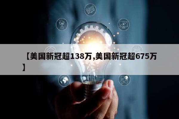 【美国新冠超138万,美国新冠超675万】