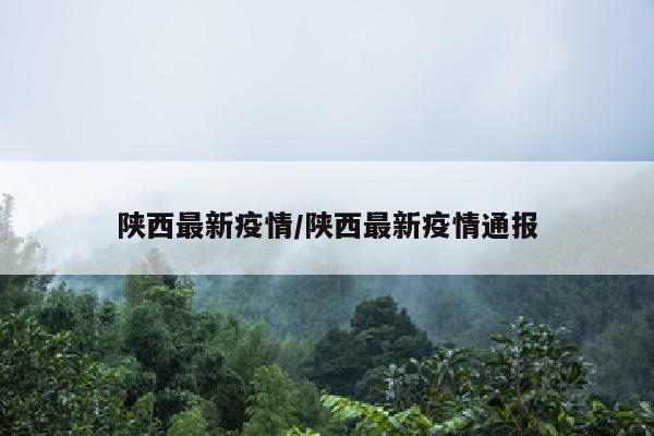 陕西最新疫情/陕西最新疫情通报