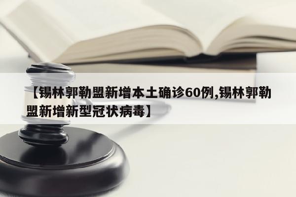 【锡林郭勒盟新增本土确诊60例,锡林郭勒盟新增新型冠状病毒】