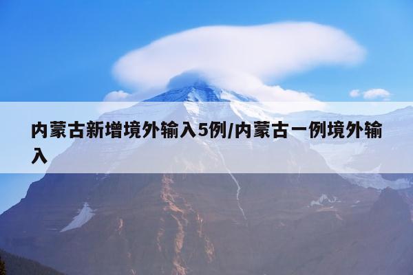 内蒙古新增境外输入5例/内蒙古一例境外输入