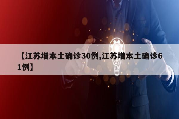 【江苏增本土确诊30例,江苏增本土确诊61例】