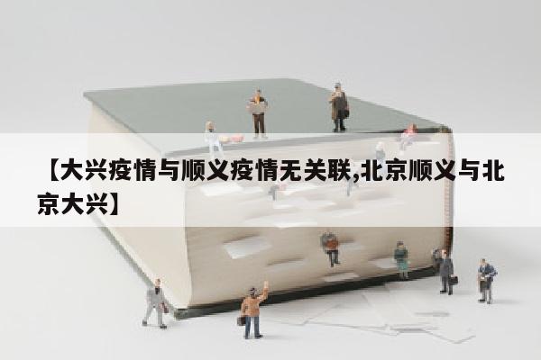 【大兴疫情与顺义疫情无关联,北京顺义与北京大兴】