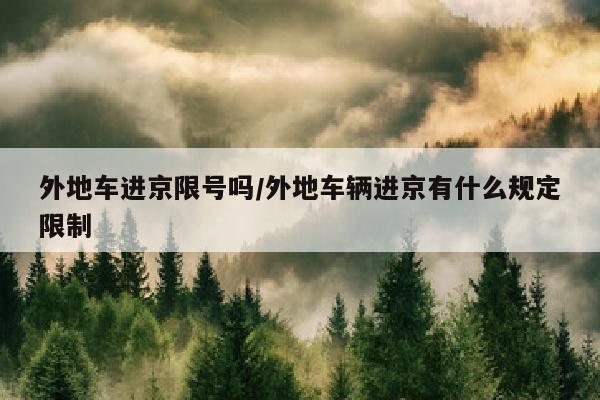 外地车进京限号吗/外地车辆进京有什么规定限制