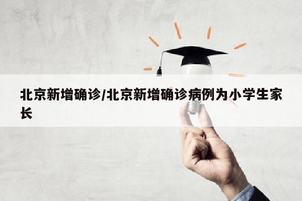 北京新增确诊/北京新增确诊病例为小学生家长