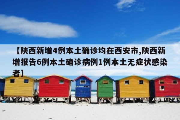 【陕西新增4例本土确诊均在西安市,陕西新增报告6例本土确诊病例1例本土无症状感染者】