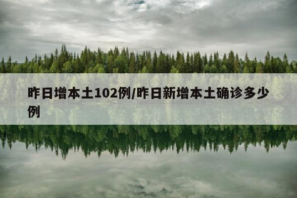 昨日增本土102例/昨日新增本土确诊多少例