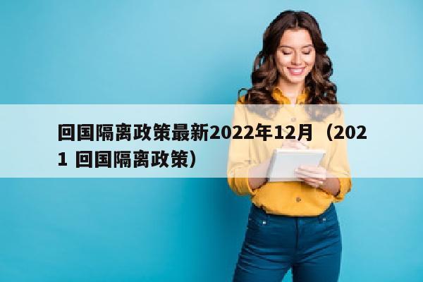 回国隔离政策最新2022年12月（2021 回国隔离政策）