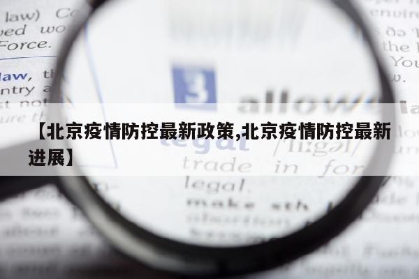 【北京疫情防控最新政策,北京疫情防控最新进展】