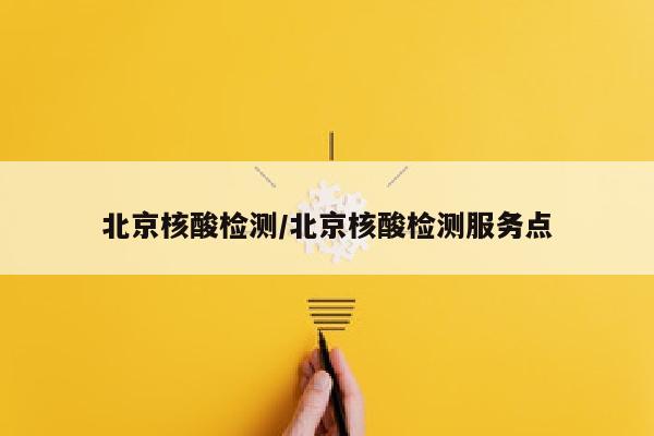 北京核酸检测/北京核酸检测服务点