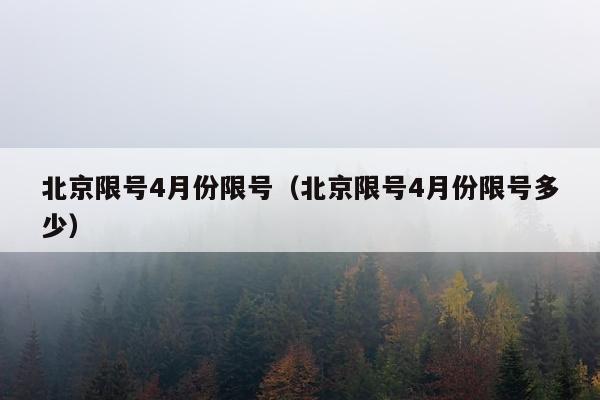 北京限号4月份限号（北京限号4月份限号多少）