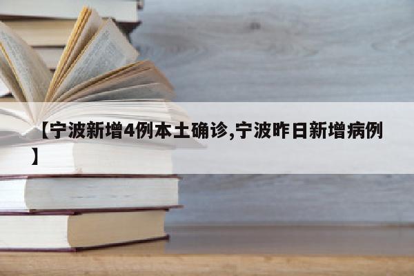 【宁波新增4例本土确诊,宁波昨日新增病例】