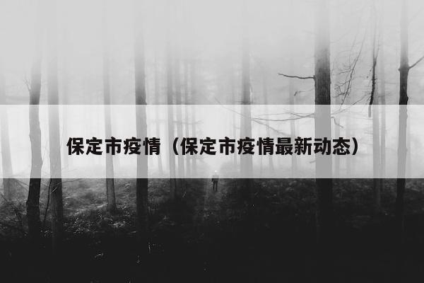 保定市疫情（保定市疫情最新动态）