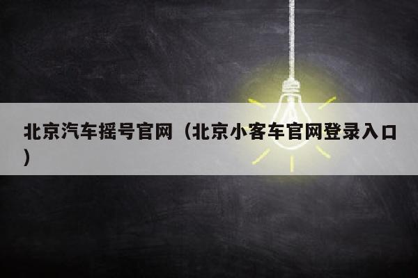 北京汽车摇号官网（北京小客车官网登录入口）