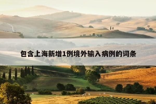 包含上海新增1例境外输入病例的词条