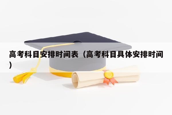 高考科目安排时间表（高考科目具体安排时间）