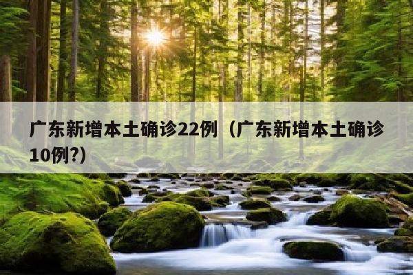 广东新增本土确诊22例（广东新增本土确诊10例?）