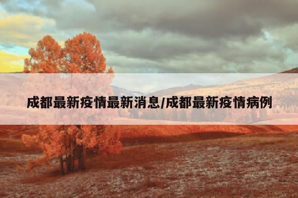 成都最新疫情最新消息/成都最新疫情病例
