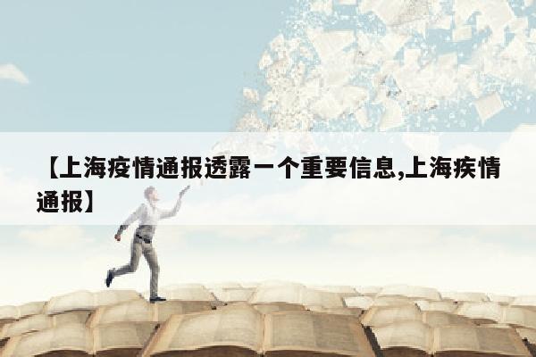 【上海疫情通报透露一个重要信息,上海疾情通报】
