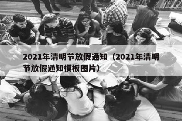 2021年清明节放假通知（2021年清明节放假通知模板图片）
