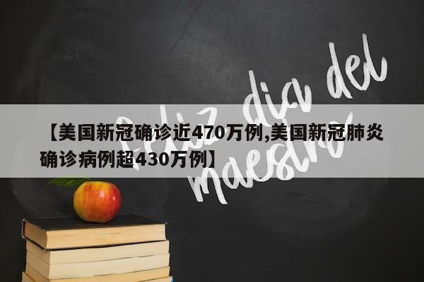 【美国新冠确诊近470万例,美国新冠肺炎确诊病例超430万例】