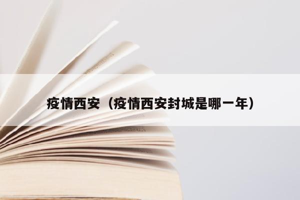 疫情西安（疫情西安封城是哪一年）