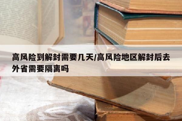 高风险到解封需要几天/高风险地区解封后去外省需要隔离吗