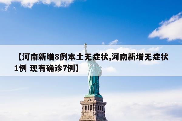 【河南新增8例本土无症状,河南新增无症状1例 现有确诊7例】