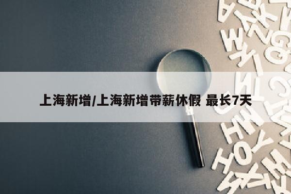 上海新增/上海新增带薪休假 最长7天