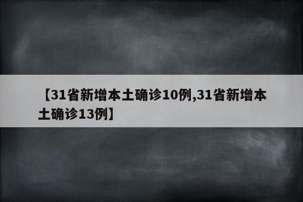【31省新增本土确诊10例,31省新增本土确诊13例】
