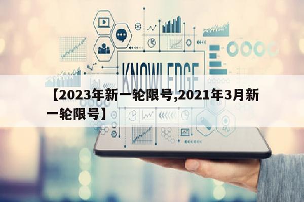 【2023年新一轮限号,2021年3月新一轮限号】