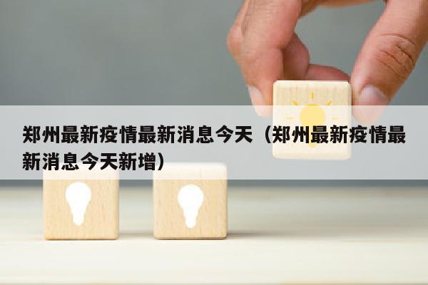 郑州最新疫情最新消息今天（郑州最新疫情最新消息今天新增）