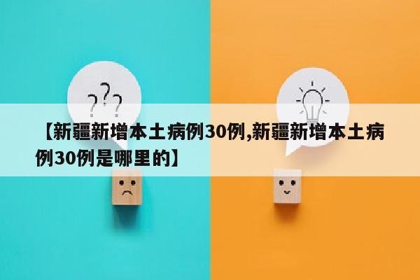 【新疆新增本土病例30例,新疆新增本土病例30例是哪里的】
