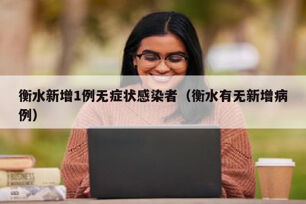 衡水新增1例无症状感染者（衡水有无新增病例）