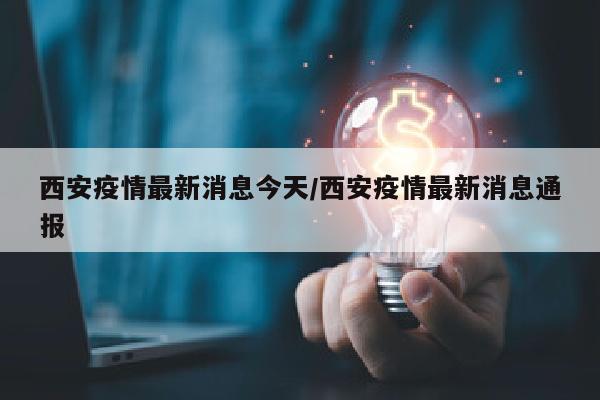 西安疫情最新消息今天/西安疫情最新消息通报