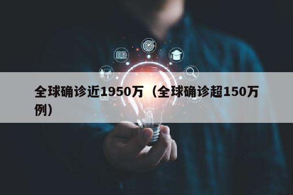 全球确诊近1950万（全球确诊超150万例）